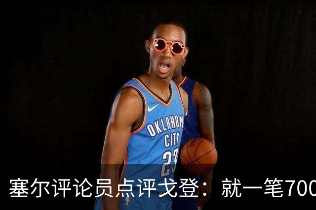 塞尔评论员点评戈登：就一笔7000万欧的引援来说，这表现还不够
